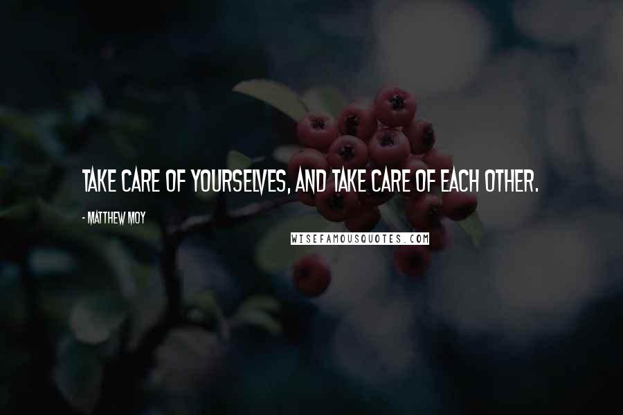 Matthew Moy quotes: Take care of yourselves, and take care of each other.