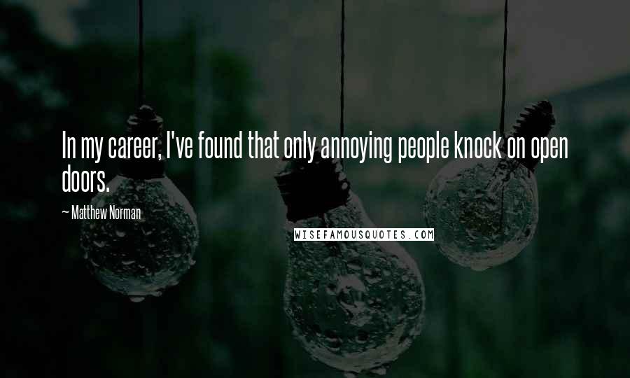 Matthew Norman quotes: In my career, I've found that only annoying people knock on open doors.