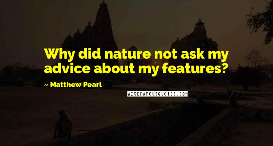 Matthew Pearl quotes: Why did nature not ask my advice about my features?