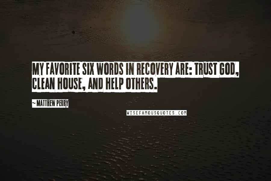 Matthew Perry quotes: My favorite six words in recovery are: trust God, clean house, and help others.