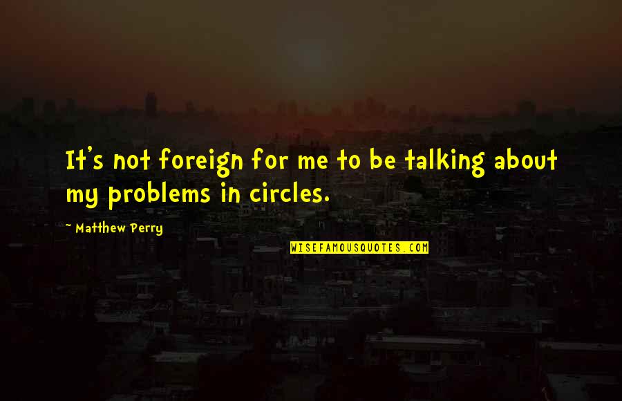 Matthew Perry Quotes By Matthew Perry: It's not foreign for me to be talking