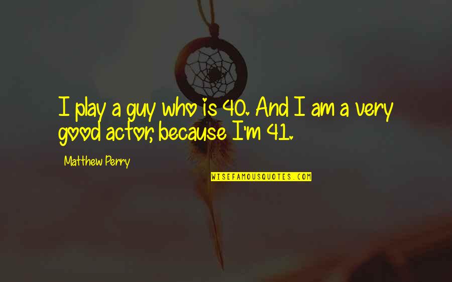 Matthew Perry Quotes By Matthew Perry: I play a guy who is 40. And