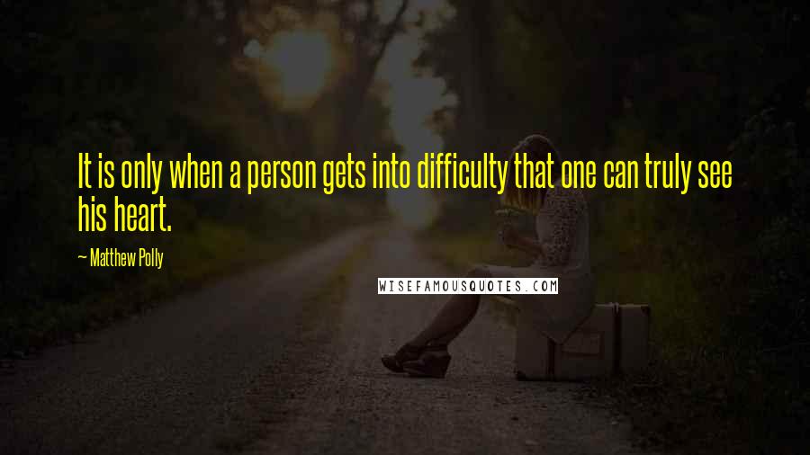 Matthew Polly quotes: It is only when a person gets into difficulty that one can truly see his heart.