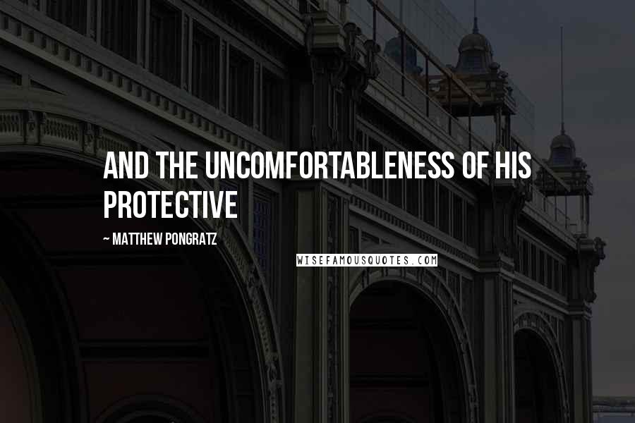 Matthew Pongratz quotes: and the uncomfortableness of his protective