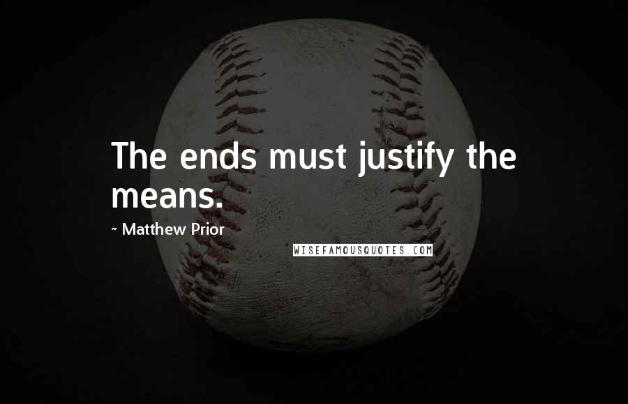 Matthew Prior quotes: The ends must justify the means.