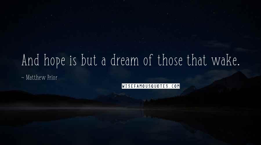 Matthew Prior quotes: And hope is but a dream of those that wake.