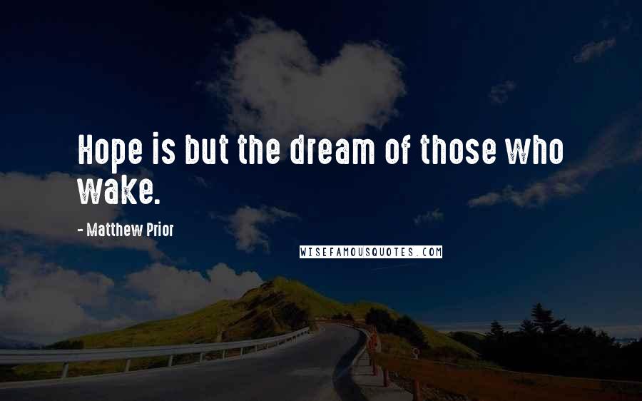 Matthew Prior quotes: Hope is but the dream of those who wake.