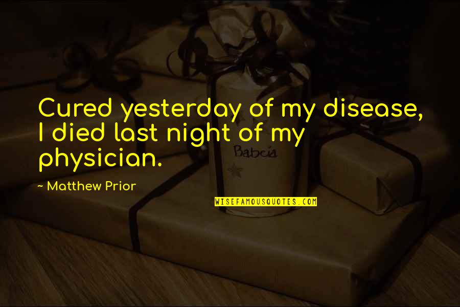 Matthew Prior Quotes By Matthew Prior: Cured yesterday of my disease, I died last