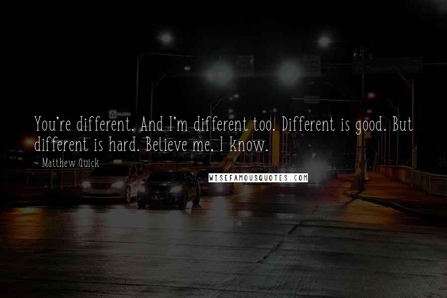 Matthew Quick quotes: You're different. And I'm different too. Different is good. But different is hard. Believe me, I know.