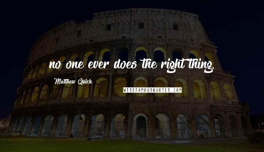 Matthew Quick quotes: no one ever does the right thing.