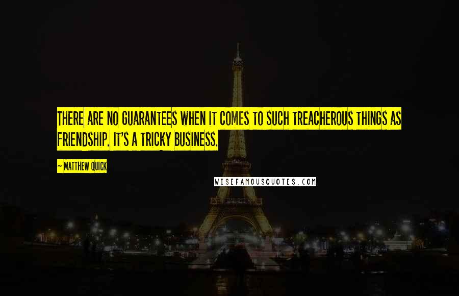 Matthew Quick quotes: There are no guarantees when it comes to such treacherous things as friendship. It's a tricky business. Matthew Quick quotes: There are no guarantees when it comes to such treacherous things as friendship. It's a tricky business.