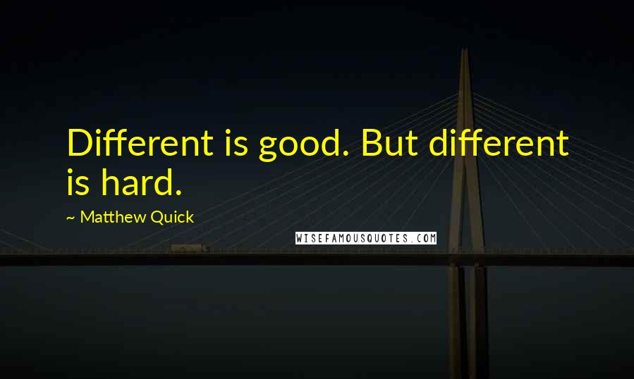 Matthew Quick quotes: Different is good. But different is hard.