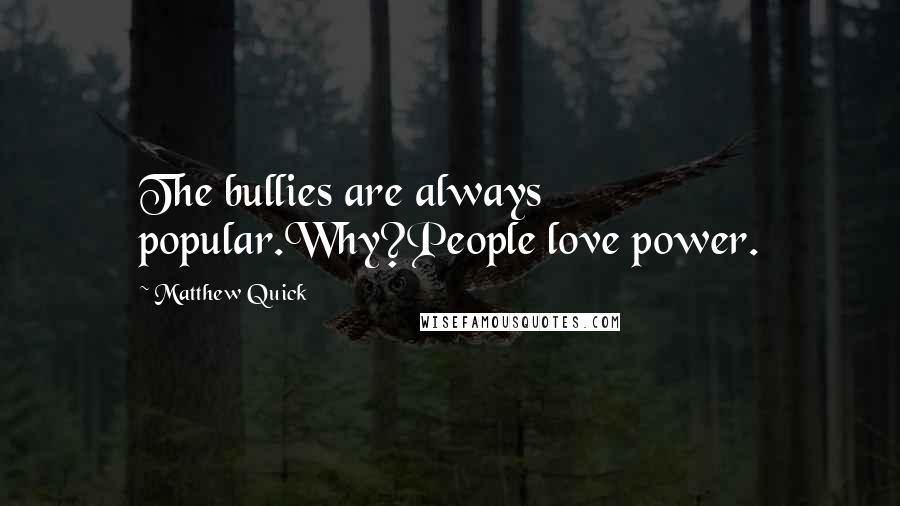 Matthew Quick quotes: The bullies are always popular.Why?People love power.