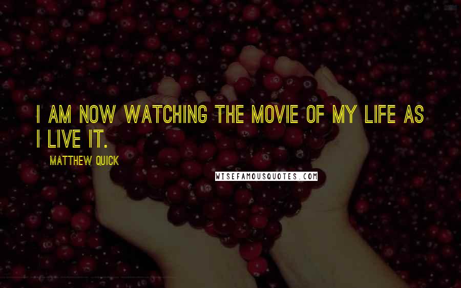 Matthew Quick quotes: I am now watching the movie of my life as I live it.