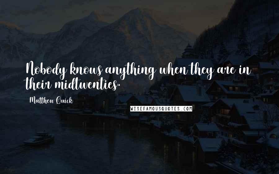 Matthew Quick quotes: Nobody knows anything when they are in their midtwenties.