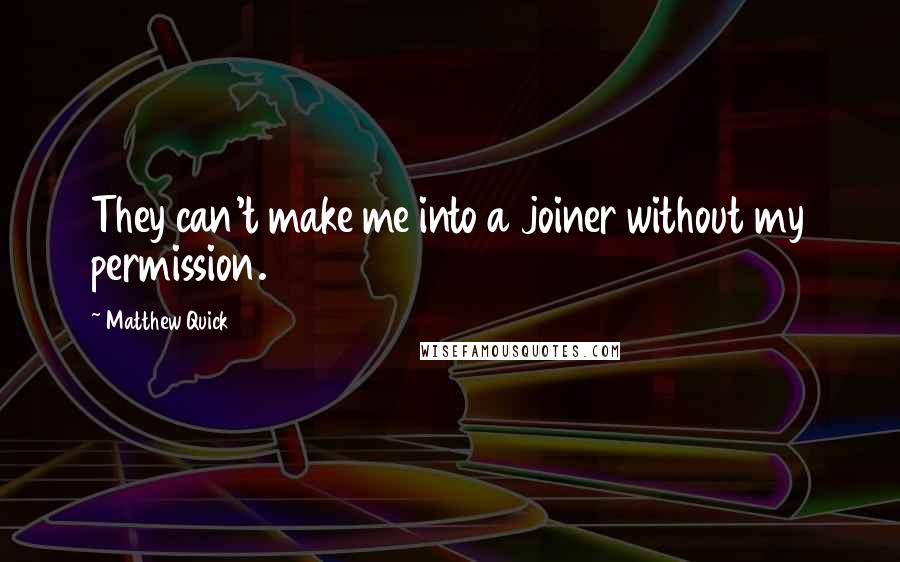 Matthew Quick quotes: They can't make me into a joiner without my permission.