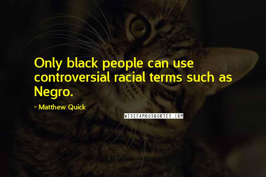 Matthew Quick quotes: Only black people can use controversial racial terms such as Negro.