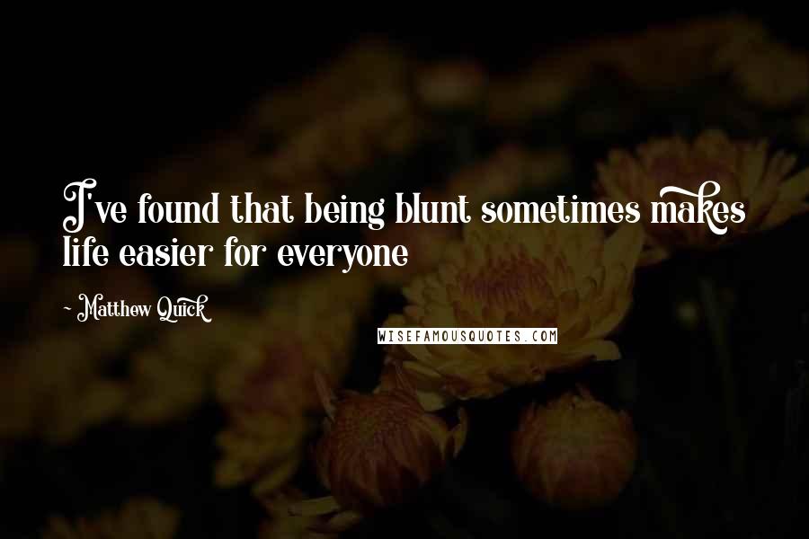 Matthew Quick quotes: I've found that being blunt sometimes makes life easier for everyone