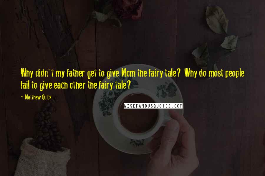 Matthew Quick quotes: Why didn't my father get to give Mom the fairy tale? Why do most people fail to give each other the fairy tale?