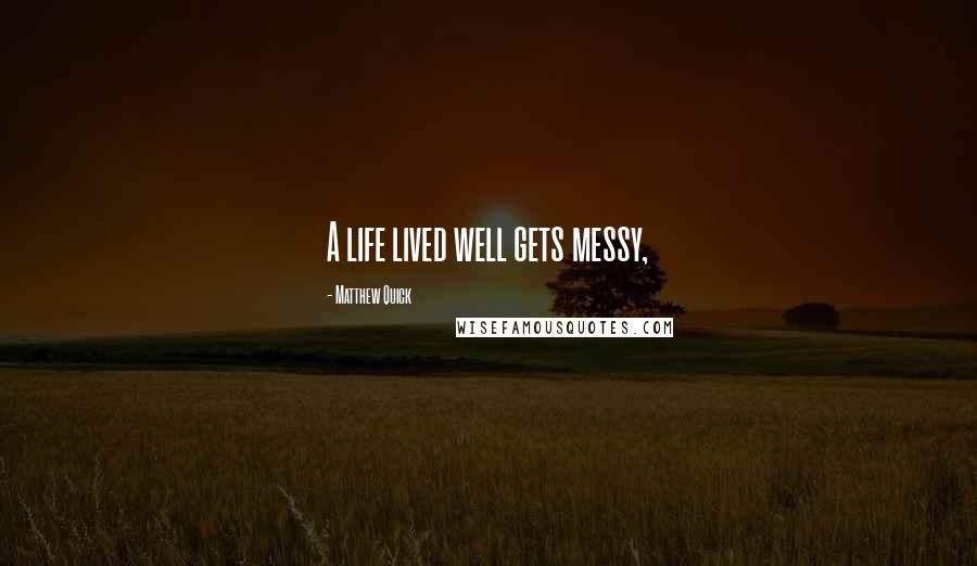 Matthew Quick quotes: A life lived well gets messy,