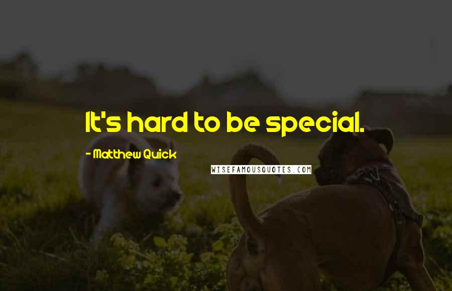 Matthew Quick quotes: It's hard to be special.