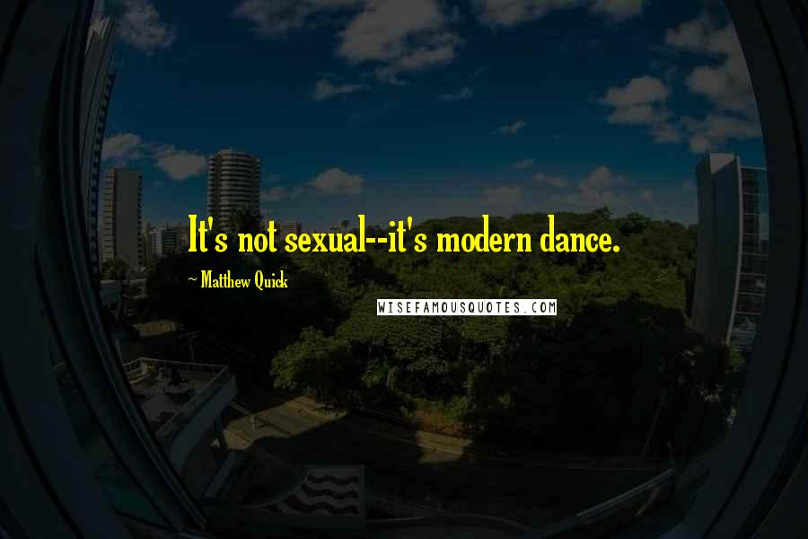 Matthew Quick quotes: It's not sexual--it's modern dance.