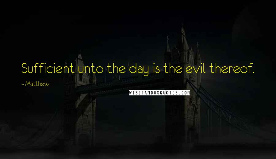 Matthew quotes: Sufficient unto the day is the evil thereof.