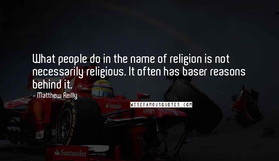 Matthew Reilly quotes: What people do in the name of religion is not necessarily religious. It often has baser reasons behind it.