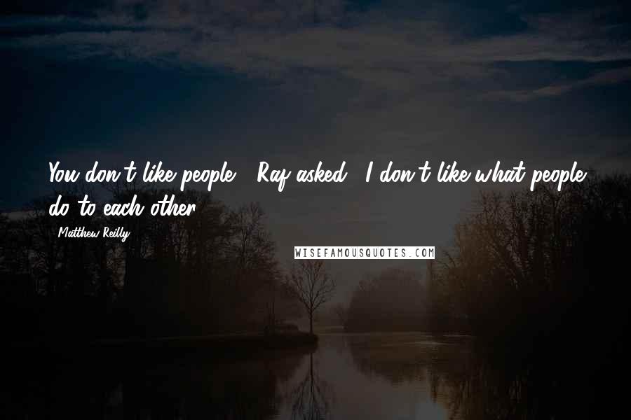 Matthew Reilly quotes: You don't like people?" Raf asked. "I don't like what people do to each other.