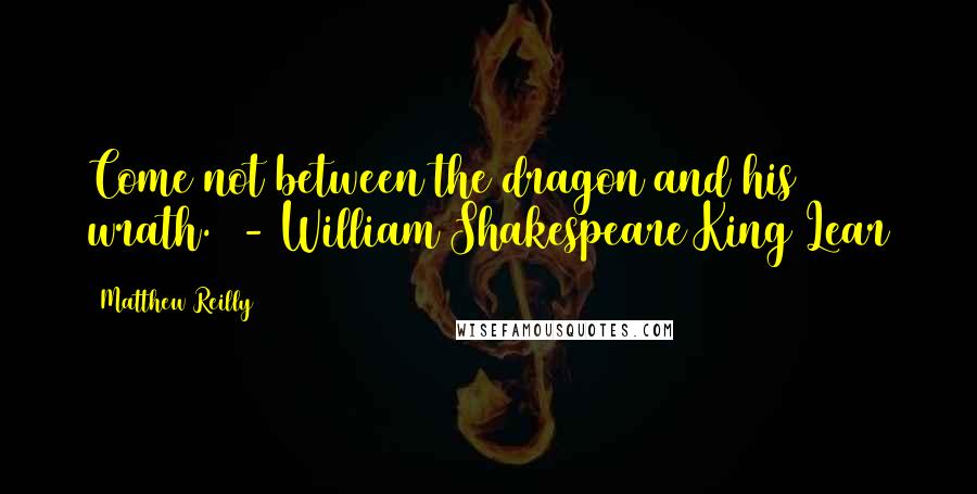 Matthew Reilly quotes: Come not between the dragon and his wrath. - William Shakespeare King Lear