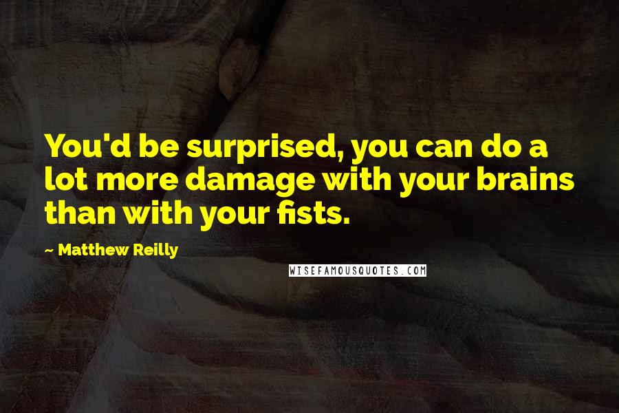 Matthew Reilly quotes: You'd be surprised, you can do a lot more damage with your brains than with your fists.