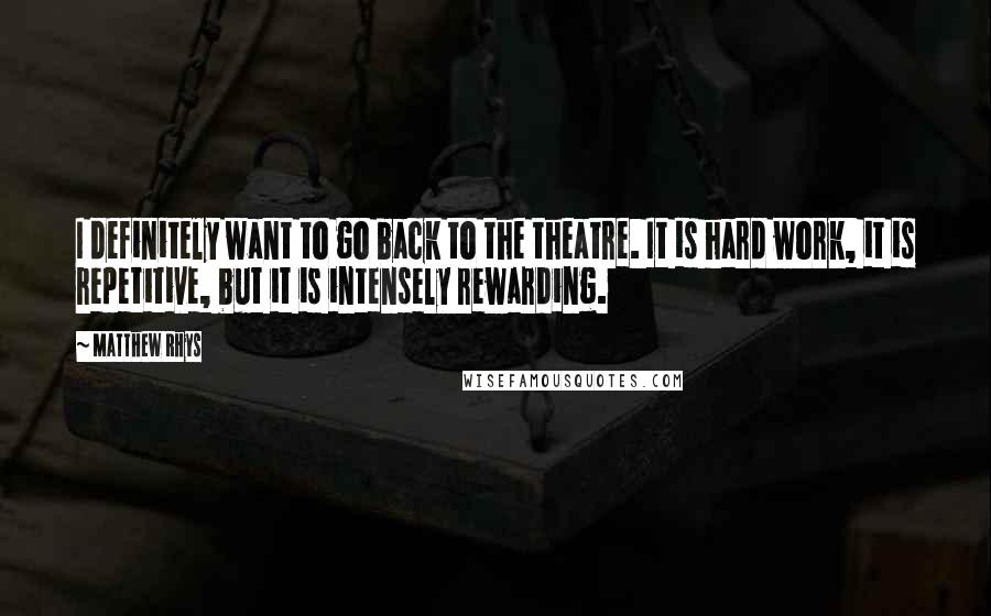 Matthew Rhys quotes: I definitely want to go back to the theatre. It is hard work, it is repetitive, but it is intensely rewarding.
