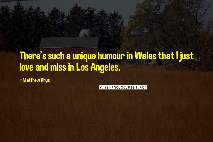 Matthew Rhys quotes: There's such a unique humour in Wales that I just love and miss in Los Angeles.