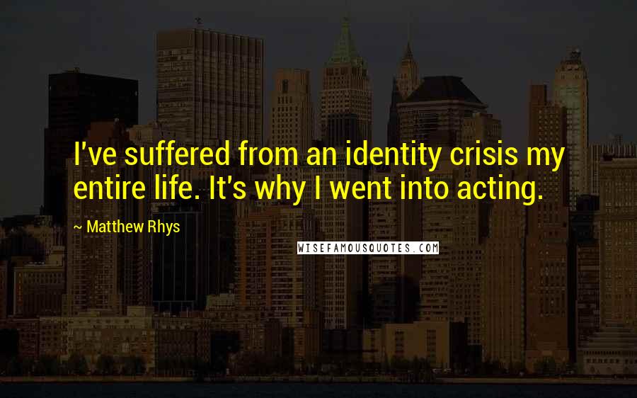 Matthew Rhys quotes: I've suffered from an identity crisis my entire life. It's why I went into acting.