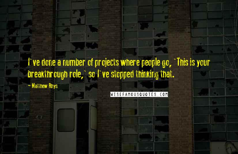 Matthew Rhys quotes: I've done a number of projects where people go, 'This is your breakthrough role,' so I've stopped thinking that.
