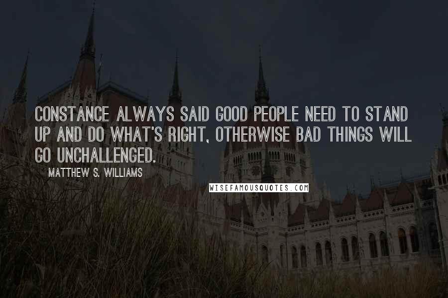 Matthew S. Williams quotes: Constance always said good people need to stand up and do what's right, otherwise bad things will go unchallenged.