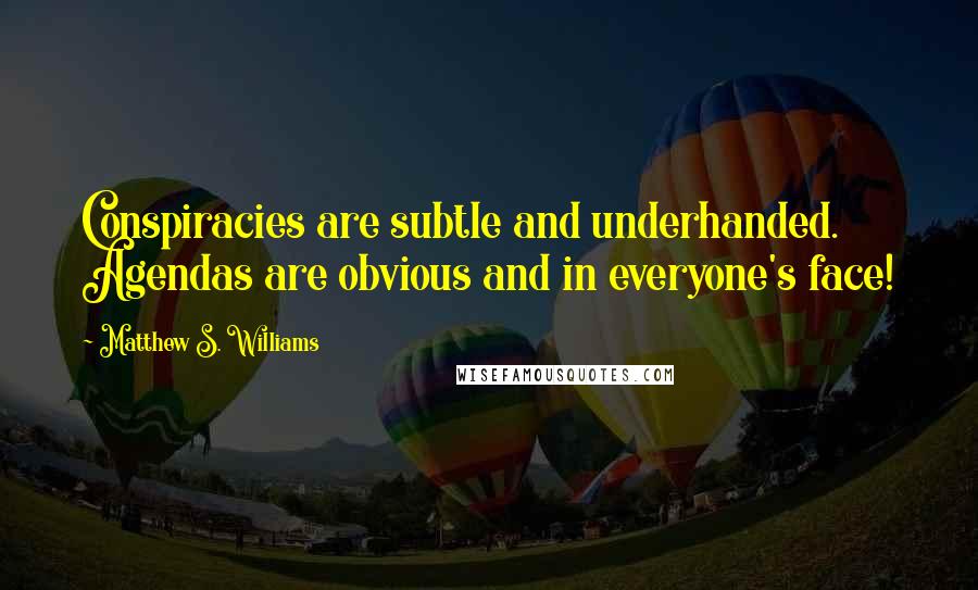 Matthew S. Williams quotes: Conspiracies are subtle and underhanded. Agendas are obvious and in everyone's face!