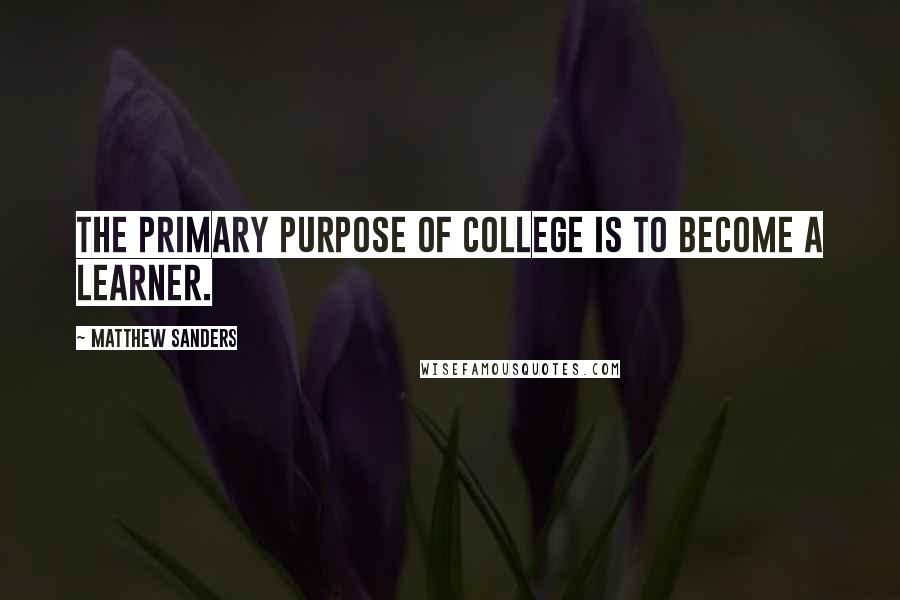Matthew Sanders quotes: the primary purpose of college is to become a learner.