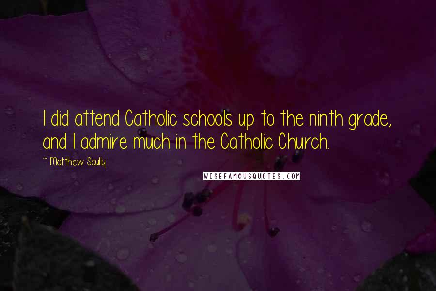 Matthew Scully quotes: I did attend Catholic schools up to the ninth grade, and I admire much in the Catholic Church.