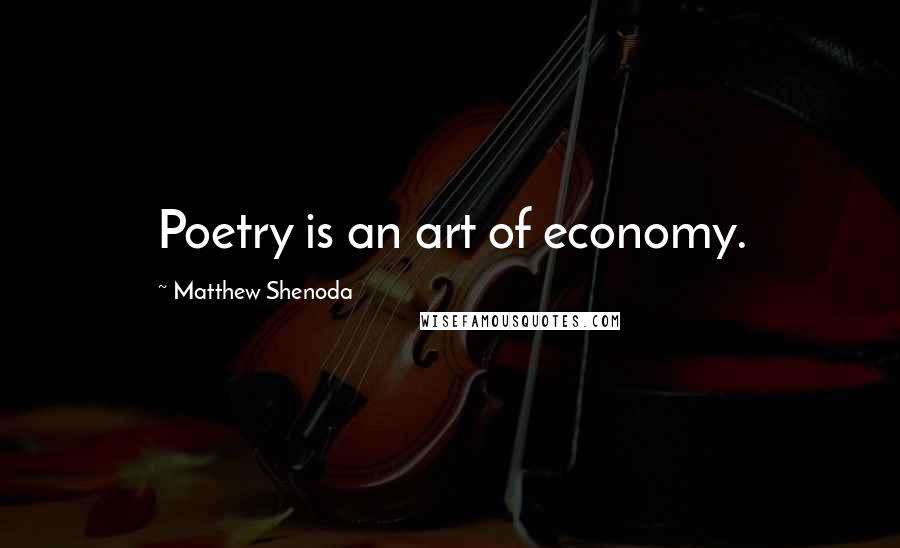 Matthew Shenoda quotes: Poetry is an art of economy.