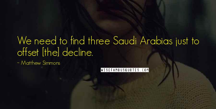 Matthew Simmons quotes: We need to find three Saudi Arabias just to offset [the] decline.