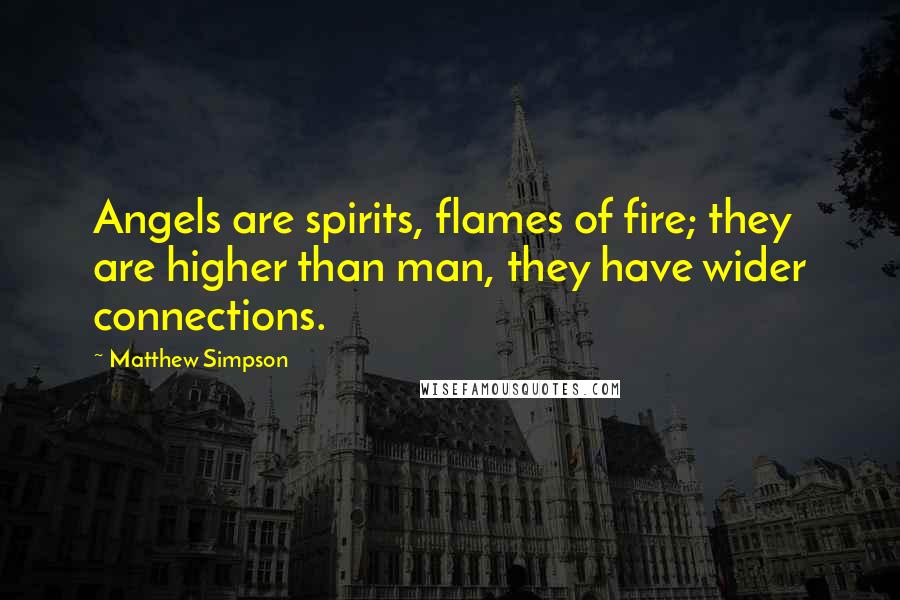 Matthew Simpson quotes: Angels are spirits, flames of fire; they are higher than man, they have wider connections.