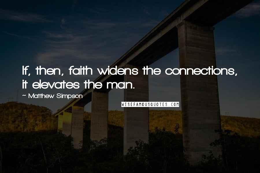 Matthew Simpson quotes: If, then, faith widens the connections, it elevates the man.