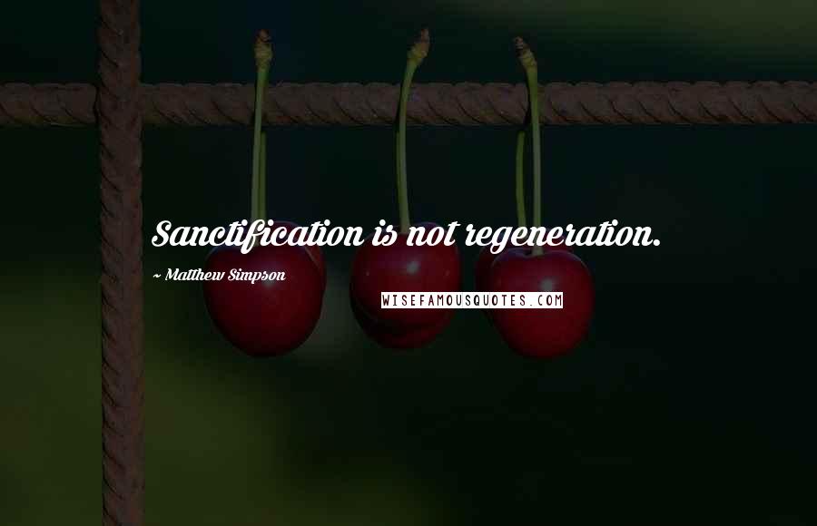 Matthew Simpson quotes: Sanctification is not regeneration.