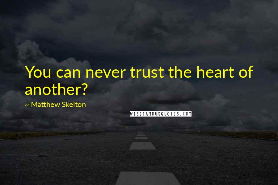 Matthew Skelton quotes: You can never trust the heart of another?