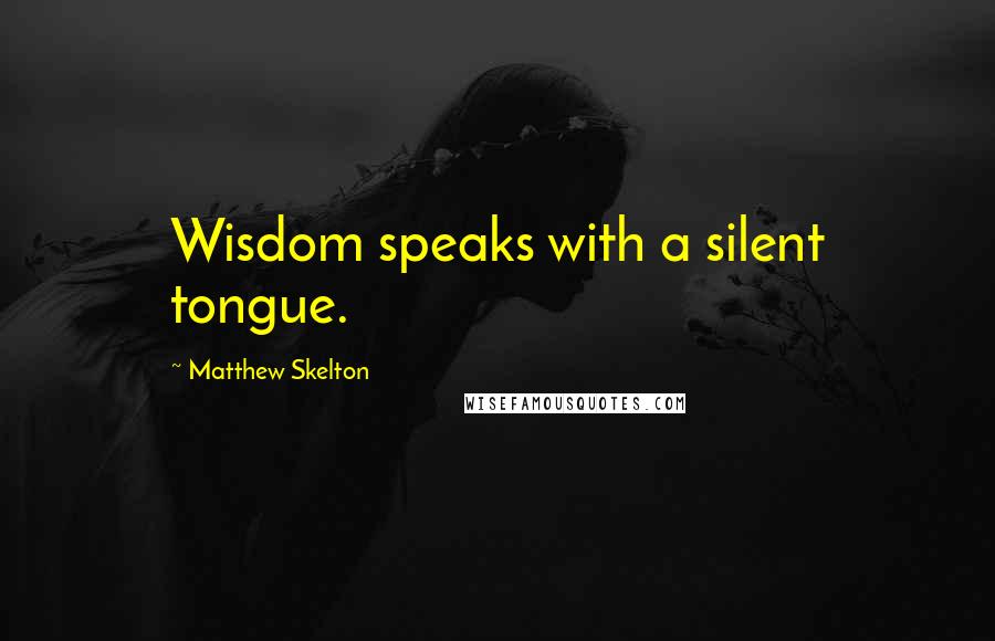 Matthew Skelton quotes: Wisdom speaks with a silent tongue.