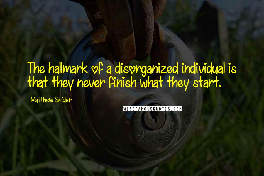 Matthew Snider quotes: The hallmark of a disorganized individual is that they never finish what they start.