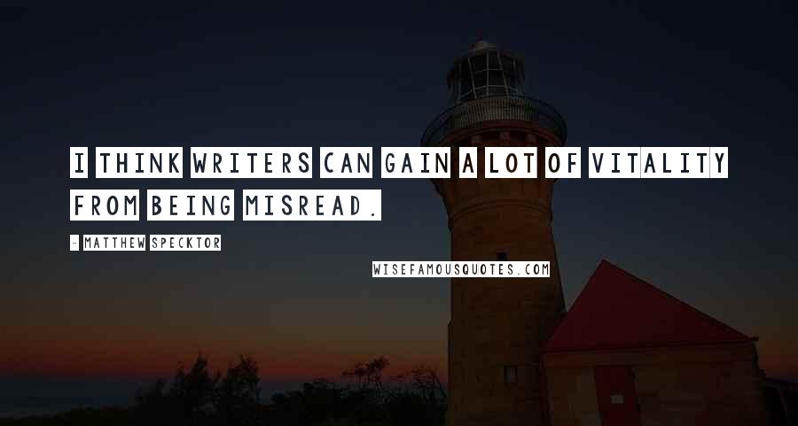 Matthew Specktor quotes: I think writers can gain a lot of vitality from being misread.