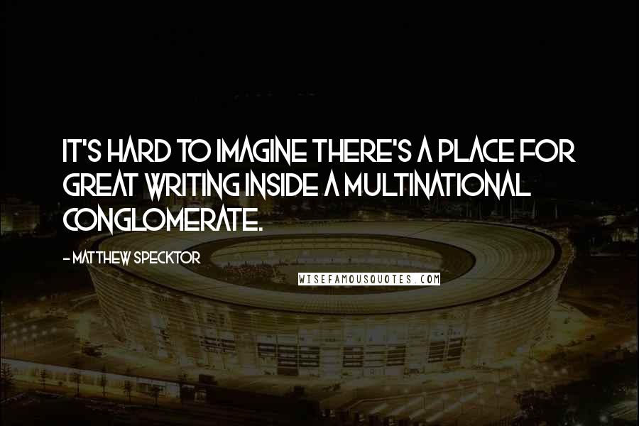 Matthew Specktor quotes: It's hard to imagine there's a place for great writing inside a multinational conglomerate.