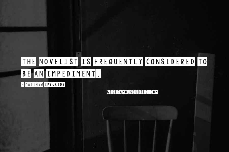 Matthew Specktor quotes: The novelist is frequently considered to be an impediment.
